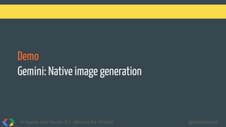 Demo
Gemini: Native image generation
AI Agents with Gemini 2.0 - Beyond the Chatbot @martonkodok
 