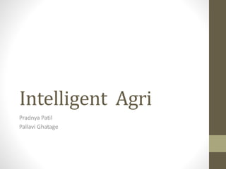 Intelligent Agri
Pradnya Patil
Pallavi Ghatage
 