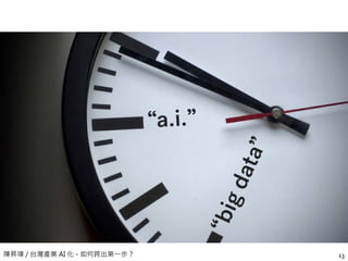 陳昇瑋 / 台灣產業 AI 化 - 如何跨出第一步？ 13
 