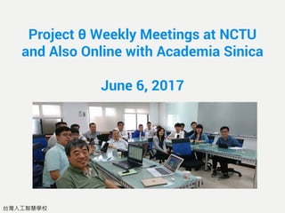 台灣人工智慧學校
Project θ Weekly Meetings at NCTU
and Also Online with Academia Sinica
June 6, 2017
 
