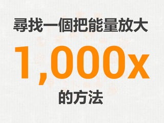 尋找一個把能量放大
的方法
1,000x
 