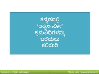 Aiaioo Labs (www.aiaioo.com)Arduino in Indian Languages
ಕನ್ನಡದಲ್ಲಿ
‘ಆರ್ಡ್ವೀನ ವ’
ಕರಮವಿಧಿಗಳನ್ನನ
ಬರ ಯಲನ
ಕಲ್ಲಯಿರಿ
 