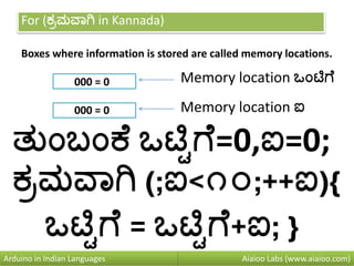 For (ಕರಮವಾಗಿ in Kannada)
Boxes where information is stored are called memory locations.
000 = 0
000 = 0
Aiaioo Labs (www.aiaioo.com)Arduino in Indian Languages
Memory location ಒುಂಟಿಗ
ತನುಂಬುಂಕ ಒಟಿಿಗ =0,ಐ=0;
ಕರಮವಾಗಿ (;ಐ<೧೦;++ಐ){
ಒಟಿಿಗ = ಒಟಿಿಗ +ಐ; }
Memory location ಐ
 