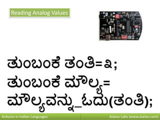 Aiaioo Labs (www.aiaioo.com)Arduino in Indian Languages
Reading Analog Values
ತನುಂಬುಂಕ ತುಂತಿ=೩;
ತನುಂಬುಂಕ ಮೌಲಯ=
ಮೌಲಯವನ್ನನ_ಓದನ(ತುಂತಿ);
 