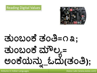 Aiaioo Labs (www.aiaioo.com)Arduino in Indian Languages
Reading Digital Values
ತನುಂಬುಂಕ ತುಂತಿ=೧೩;
ತನುಂಬುಂಕ ಮೌಲಯ=
ಅುಂಕ ಯನ್ನನ_ಓದನ(ತುಂತಿ);
 