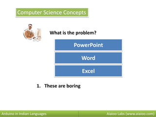 Computer Science Concepts
PowerPoint
What is the problem?
Word
Excel
Aiaioo Labs (www.aiaioo.com)Arduino in Indian Languages
1. These are boring
 
