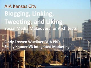 AIA Kansas CityBlogging, Linking, Tweeting, and LikingSocial Media Makeovers for Architects Cindy Frewen Wuellner FAIA PhDShelly Kramer V3 Integrated Marketing 