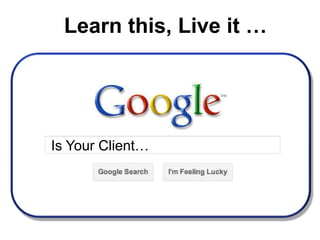 Learn this, Live it …Is Your Client…