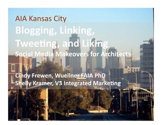 AIA	
  Kansas	
  City	
  
Blogging,	
  Linking,	
  	
  
Twee.ng,	
  and	
  Liking	
  
Social	
  Media	
  Makeovers	
  for	
  Architects	
  

Cindy	
  Frewen,	
  Wuellner	
  FAIA	
  PhD	
  
Shelly	
  Kramer,	
  V3	
  Integrated	
  Marke.ng	
  
 