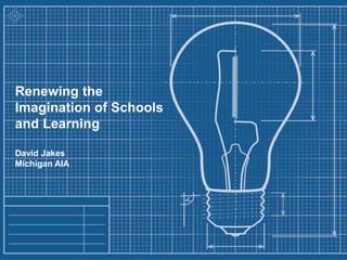 Renewing the Imagination of Schools and Learning David Jakes Michigan AIA 