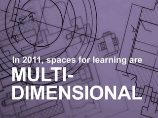 In 2011, spaces for learning areMULTI-DIMENSIONAL