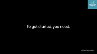 To get started, you need..
@maeghansmulders
 