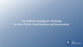 The Artificial Intelligence Challenge
for Non-Profits, Small Business and Government
open
environments
 