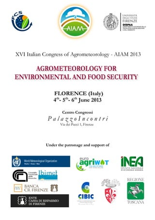 XVI Italian Congress of Agrometeorology - AIAM 2013
FLORENCE (Italy)
4th
- 5th
- 6th
June 2013
Centro Congressi
P a l a z z o I n c o n t r i
Via dei Pucci 1, Firenze
Under the patronage and support of
 