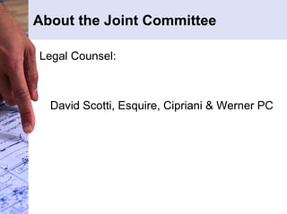 About the Joint Committee 
Legal Counsel: 
David Scotti, Esquire, Cipriani & Werner PC 
 