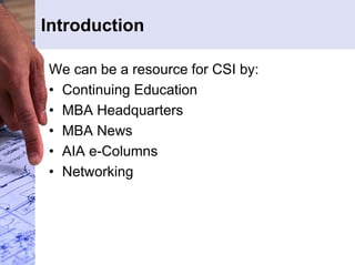 Introduction 
We can be a resource for CSI by: 
• Continuing Education 
• MBA Headquarters 
• MBA News 
• AIA e-Columns 
• Networking 
 