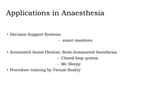 Applications in Anaesthesia
• Decision Support Systems
- smart monitors
• Automated Assist Devices: Semi-Automated Anesthesia
- Closed loop system
- Mc Sleepy
• Procedure training by Virtual Reality
 