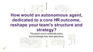 1:>t
How would an autonomous agent,
dedicated to a core HR outcome,
reshape your team's structure and
strategy?
•
J
The goal is not to automate tasks,
but to redesign how work getsdone.
l
 