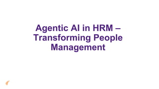 Agentic AI in HRM –
Transforming People
Management
 