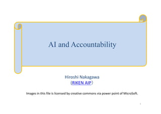 AI and Accountability
Hiroshi Nakagawa
(RIKEN AIP）
Images in this file is licensed by creative commons via power point of MicroSoft.
1
 