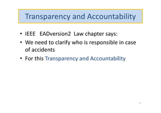Transparency and Accountability
• IEEE EADversion2 Law chapter says:
• We need to clarify who is responsible in case
of accidents
• For this Transparency and Accountability
11
 