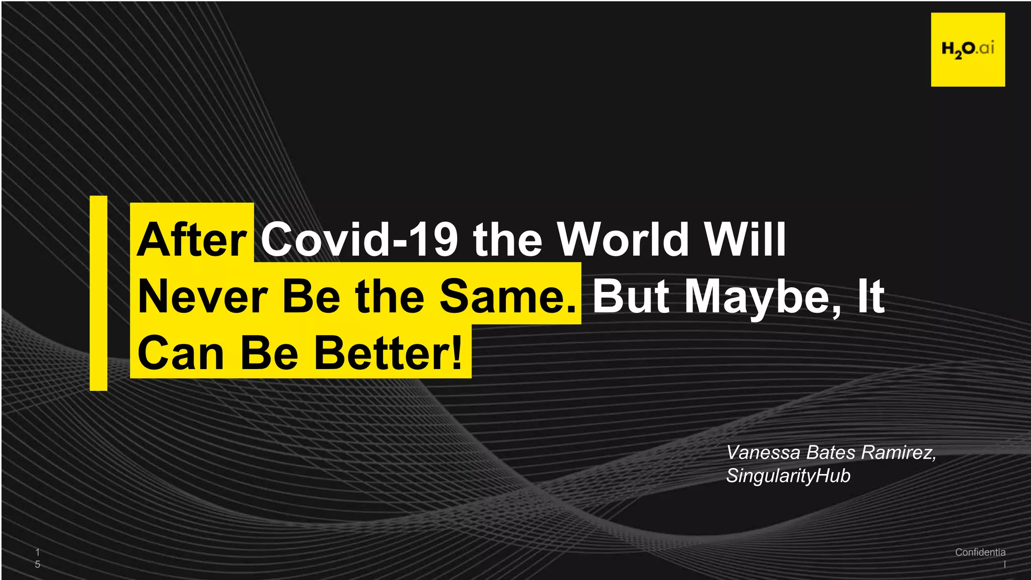 Confidential15
After Covid-19 the World Will
Never Be the Same. But Maybe, It
Can Be Better!
1
5
Confidentia
l
Vanessa Bates Ramirez,
SingularityHub
 
