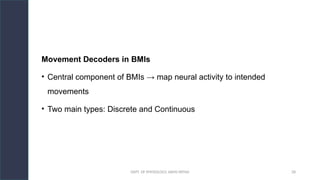 DEPT. OF PHYSIOLOGY, AIIMS PATNA 28
Movement Decoders in BMIs
• Central component of BMIs → map neural activity to intended
movements
• Two main types: Discrete and Continuous
 