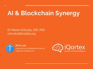 AI & Blockchain Synergy
Dr Maxim Orlovsky, MD, PhD
orlovsky@bicalabs.org
BICA Labs
Laboratories for Biologically Inspired
Cognitive Architectures
 