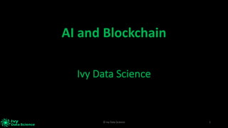 1©	Ivy	Data	Science
Ivy	Data	Science
AI	and	Blockchain
 