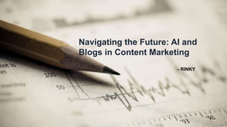 - RINKY
Navigating the Future: AI and
Blogs in Content Marketing
 