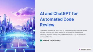 AI and ChatGPT for
Automated Code
Review
Explore the power of AI and ChatGPT in revolutionizing the code review
process. Discover how these advanced technologies can enhance
efficiency, improve code quality, and transform the way development
teams collaborate.
by snak consultancy
 