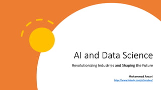 AI and Data Science
Revolutionizing Industries and Shaping the Future
Mohammad Ansari
https://www.linkedin.com/in/mcubea/
 