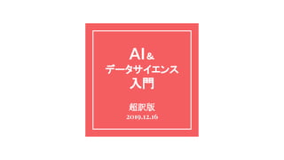 AI＆
データサイエンス
入門
超訳版
2019.12.16
 