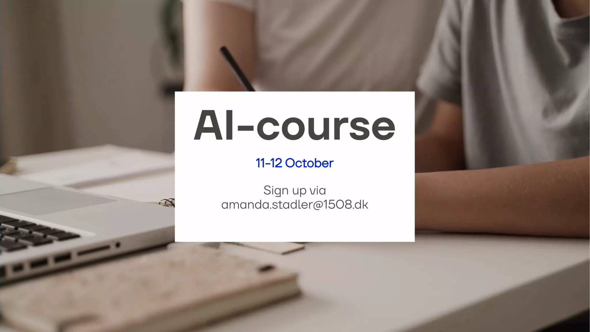 AI-course
11-12 October
Sign up via
amanda.stadler@1508.dk
 
