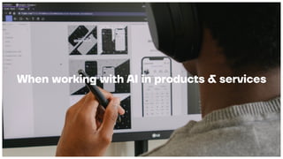 When working with AI in products & services
 