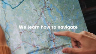 We learn how to navigate
 