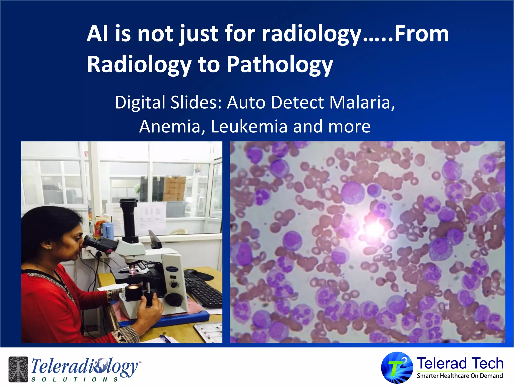 AI is not just for radiology…..From
Radiology to Pathology
Digital Slides: Auto Detect Malaria,
Anemia, Leukemia and more
 