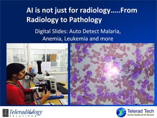 AI is not just for radiology…..From
Radiology to Pathology
Digital Slides: Auto Detect Malaria,
Anemia, Leukemia and more
 