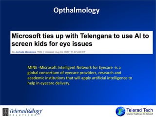 Opthalmology
MINE -Microsoft Intelligent Network for Eyecare -is a
global consortium of eyecare providers, research and
academic institutions that will apply artificial intelligence to
help in eyecare delivery.
 