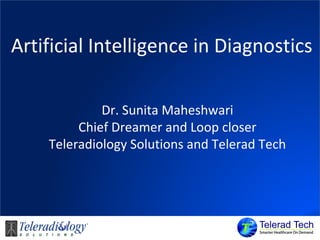 Artificial Intelligence in Diagnostics
Dr. Sunita Maheshwari
Chief Dreamer and Loop closer
Teleradiology Solutions and Telerad Tech
 