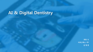 AI & Digital Dentistry
2021. 6.
이마고웍스 (주)
김 영 준
 