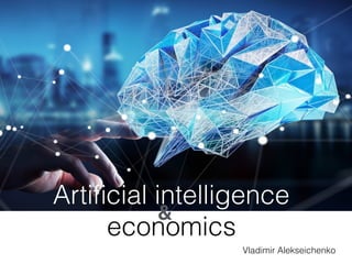 Vladimir Alekseichenko
Artiﬁcial intelligence
economics
&
 
