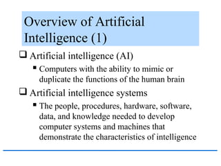 Overview of Artificial
Intelligence (1)
 Artificial intelligence (AI)
 Computers with the ability to mimic or
duplicate ...