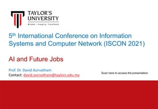 5th International Conference on Information
Systems and Computer Network (ISCON 2021)
AI and Future Jobs
Prof. Dr. David Asirvatham
Contact: david.asirvatham@taylors.edu.my
Scan here to access the presentation
 