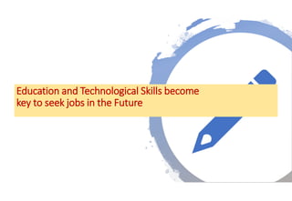 Education and Technological Skills become
key to seek jobs in the Future
 