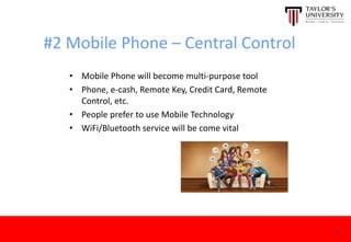 #2 Mobile Phone – Central Control
• Mobile Phone will become multi-purpose tool
• Phone, e-cash, Remote Key, Credit Card, Remote
Control, etc.
• People prefer to use Mobile Technology
• WiFi/Bluetooth service will be come vital
6
 