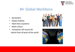 #4 Global Workforce
• No borders
• Global mobility
• Work from anywhere
• Multi-culture
• Companies will source for
talents from all parts of the world
8
 