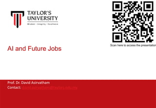 AI and Future Jobs
Prof. Dr. David Asirvatham
Contact: david.asirvatham@taylors.edu.my
Scan here to access the presentation
 