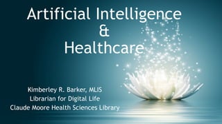 Artificial Intelligence
&
Healthcare
Kimberley R. Barker, MLIS
Librarian for Digital Life
Claude Moore Health Sciences Library
 