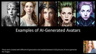 Examples of AI-Generated Avatars
These were created with different AI generators and needed between 8-20 pictures of me to generate
the images.
 